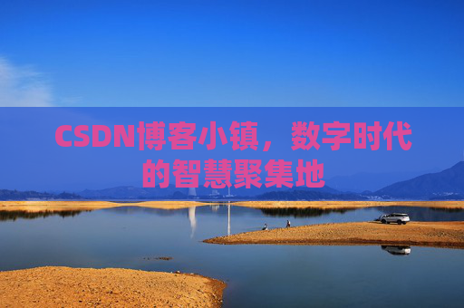 CSDN博客小镇，数字时代的智慧聚集地